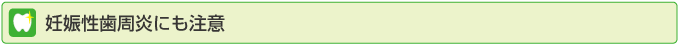 妊娠性歯周炎にも注意