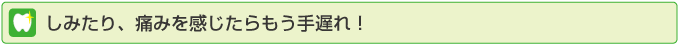 しみたり、痛みを感じたらもう手遅れ